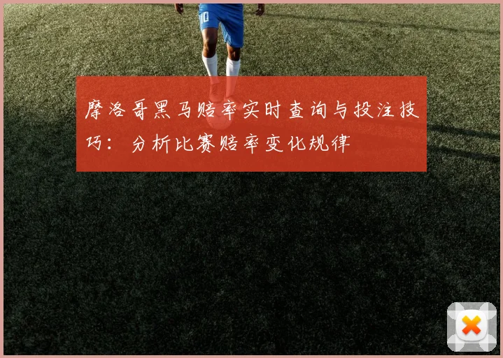 摩洛哥黑马赔率实时查询与投注技巧:分析比赛赔率变化规律