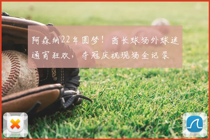 阿森纳22年圆梦！酋长球场外球迷通宵狂欢，夺冠庆祝现场全记录