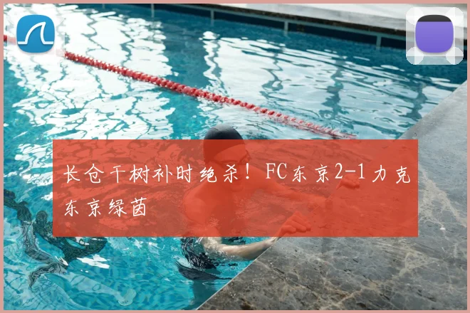 长仓干树补时绝杀!FC东京2-1力克东京绿茵